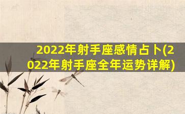2022年射手座感情占卜(2022年射手座全年运势详解)
